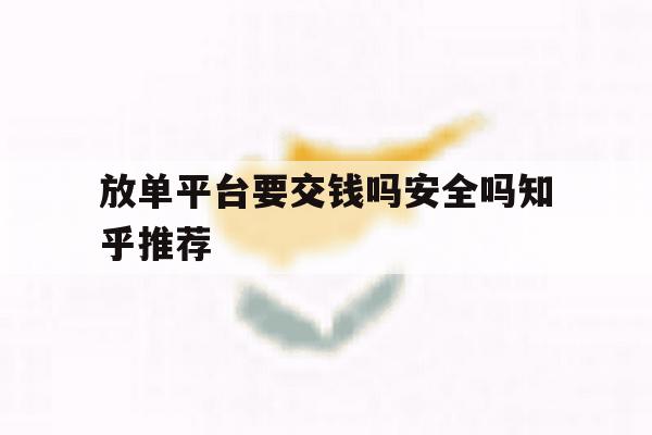 放单平台要交钱吗安全吗知乎推荐 放单平台要交钱吗安全吗知乎推荐