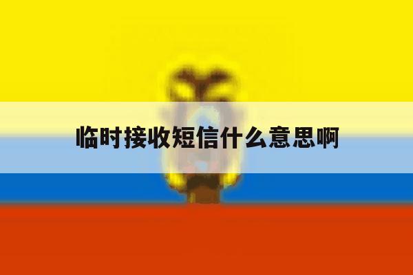 临时接收短信什么意思啊 临时接收短信什么意思啊