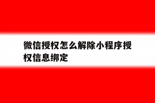 微信授权怎么解除小程序授权信息绑定 微信授权怎么解除小程序授权信息绑定