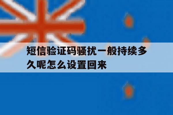 包含短信验证码骚扰一般持续多久呢怎么设置回来的词条 包含短信验证码骚扰一般持续多久呢怎么设置回来的词条