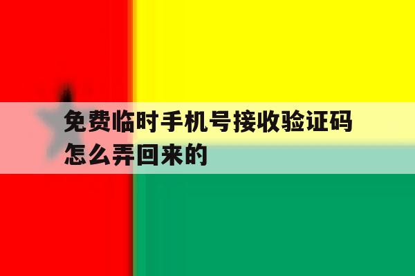 免费临时手机号接收验证码怎么弄回来的 免费临时手机号接收验证码怎么弄回来的