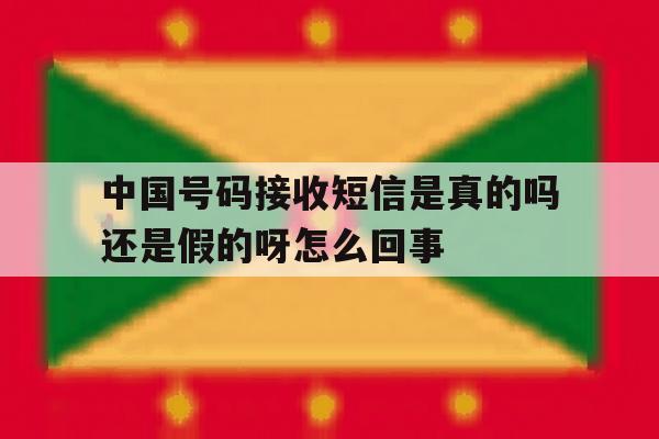 包含中国号码接收短信是真的吗还是假的呀怎么回事的词条 包含中国号码接收短信是真的吗还是假的呀怎么回事的词条