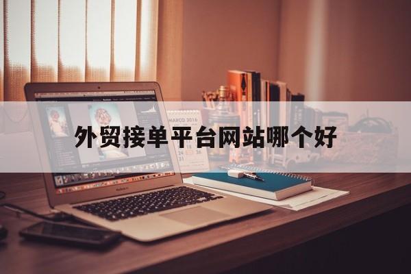 外贸接单平台网站哪个好 外贸接单平台网站哪个好