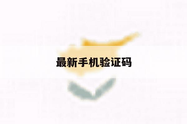 最新手机验证码 最新手机验证码