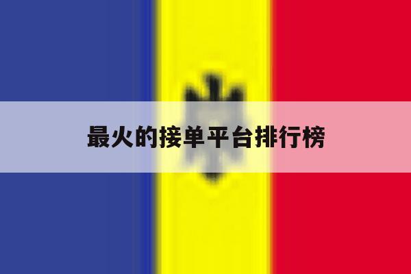 最火的接单平台排行榜 最火的接单平台排行榜