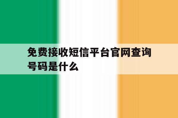 免费接收短信平台官网查询号码是什么 免费接收短信平台官网查询号码是什么