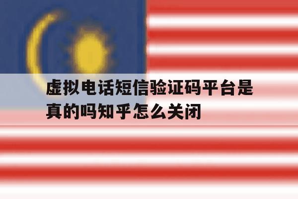 虚拟电话短信验证码平台是真的吗知乎怎么关闭的简单介绍 虚拟电话短信验证码平台是真的吗知乎怎么关闭的简单介绍