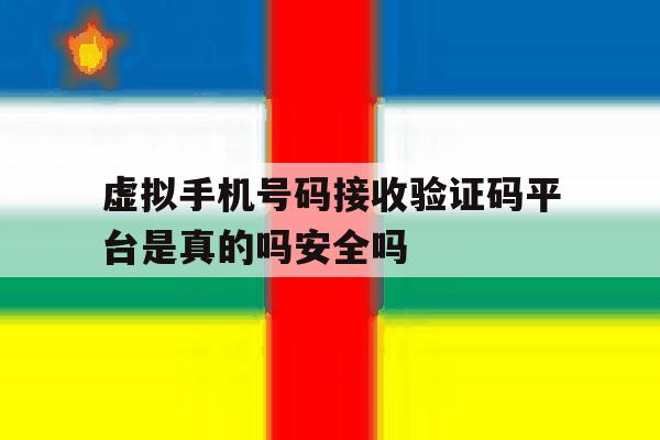 虚拟手机号码接收验证码平台是真的吗安全吗的简单介绍 虚拟手机号码接收验证码平台是真的吗安全吗的简单介绍