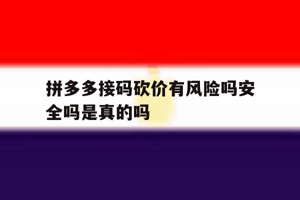 拼多多接码砍价有风险吗安全吗是真的吗 拼多多接码砍价有风险吗安全吗是真的吗