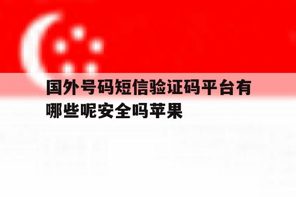 国外号码短信验证码平台有哪些呢安全吗苹果 国外号码短信验证码平台有哪些呢安全吗苹果
