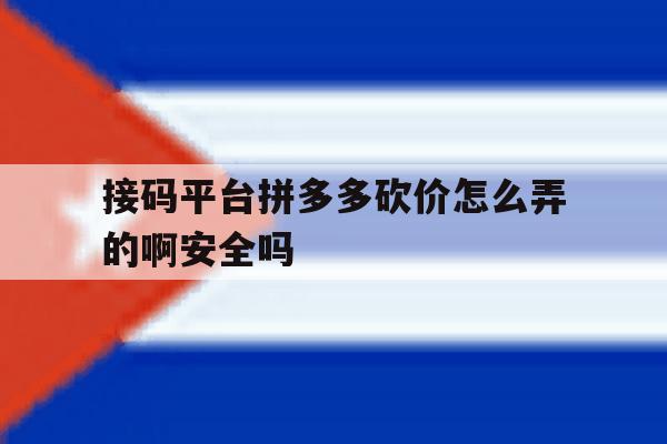 接码平台拼多多砍价怎么弄的啊安全吗的简单介绍 接码平台拼多多砍价怎么弄的啊安全吗的简单介绍
