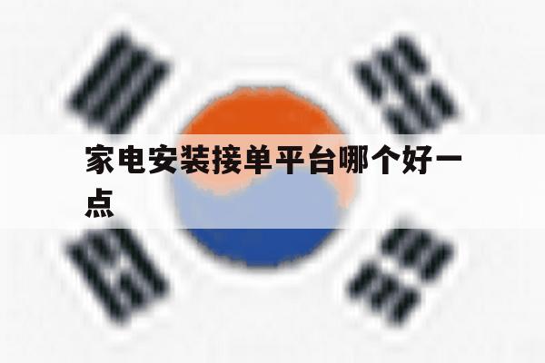 家电安装接单平台哪个好一点 家电安装接单平台哪个好一点