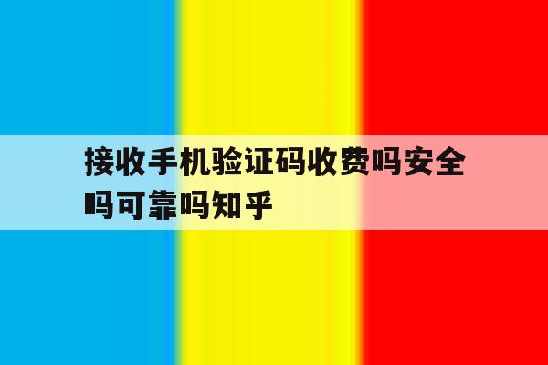 接收手机验证码收费吗安全吗可靠吗知乎的简单介绍 接收手机验证码收费吗安全吗可靠吗知乎的简单介绍