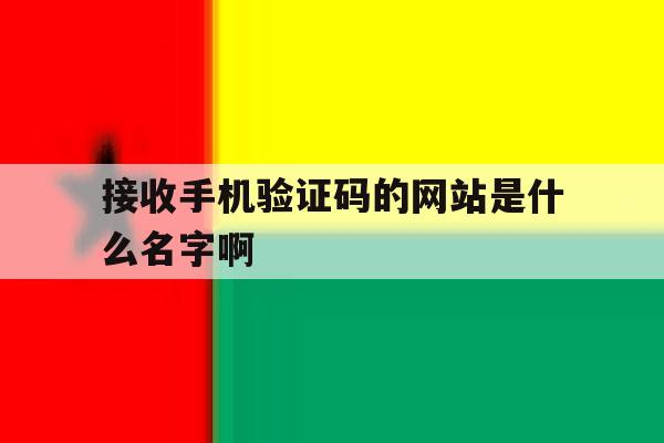 接收手机验证码的网站是什么名字啊的简单介绍 接收手机验证码的网站是什么名字啊的简单介绍