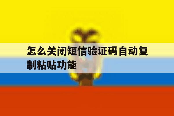 怎么关闭短信验证码自动复制粘贴功能的简单介绍 怎么关闭短信验证码自动复制粘贴功能的简单介绍