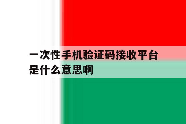 包含一次性手机验证码接收平台是什么意思啊的词条 包含一次性手机验证码接收平台是什么意思啊的词条