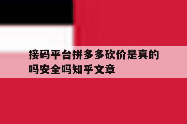 接码平台拼多多砍价是真的吗安全吗知乎文章 接码平台拼多多砍价是真的吗安全吗知乎文章