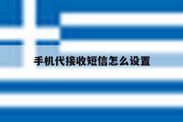 手机代接收短信怎么设置 手机代接收短信怎么设置