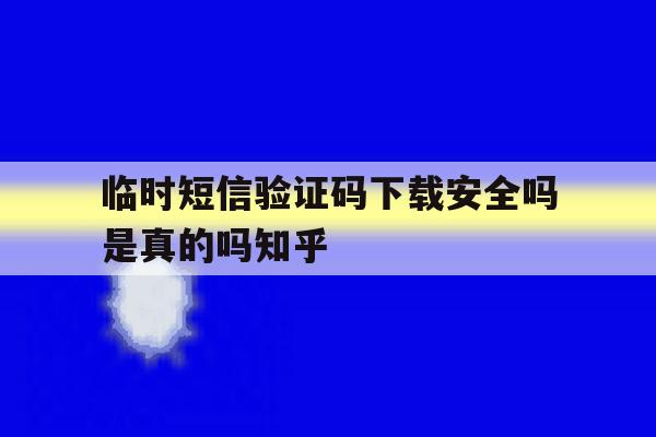临时短信验证码下载安全吗是真的吗知乎的简单介绍 临时短信验证码下载安全吗是真的吗知乎的简单介绍