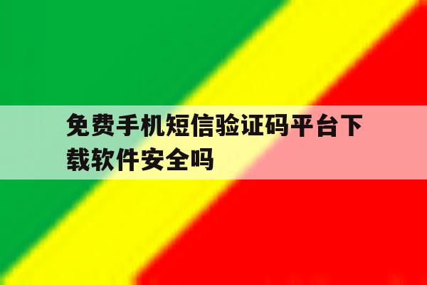 关于免费手机短信验证码平台下载软件安全吗的信息 关于免费手机短信验证码平台下载软件安全吗的信息