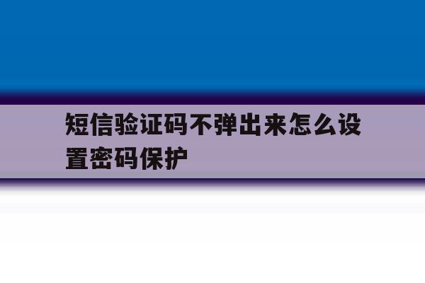 短信验证码不弹出来怎么设置密码保护 短信验证码不弹出来怎么设置密码保护