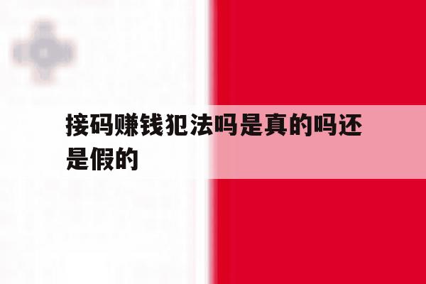 接码赚钱犯法吗是真的吗还是假的 接码赚钱犯法吗是真的吗还是假的