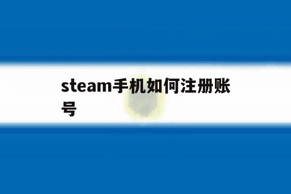 steam手机如何注册账号 steam手机如何注册账号