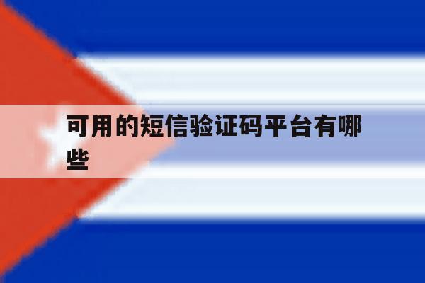 可用的短信验证码平台有哪些 可用的短信验证码平台有哪些