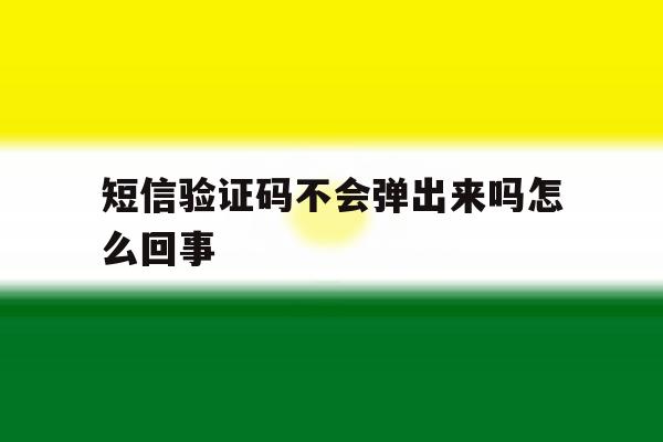 短信验证码不会弹出来吗怎么回事 短信验证码不会弹出来吗怎么回事
