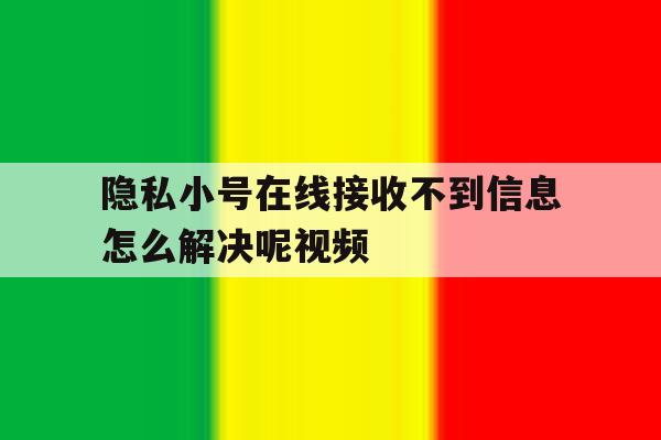 隐私小号在线接收不到信息怎么解决呢视频 隐私小号在线接收不到信息怎么解决呢视频