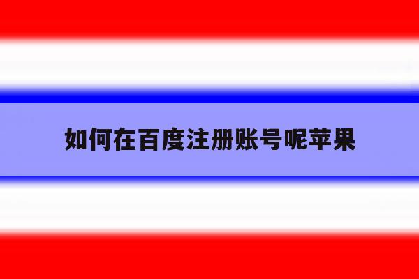 如何在百度注册账号呢苹果 如何在百度注册账号呢苹果