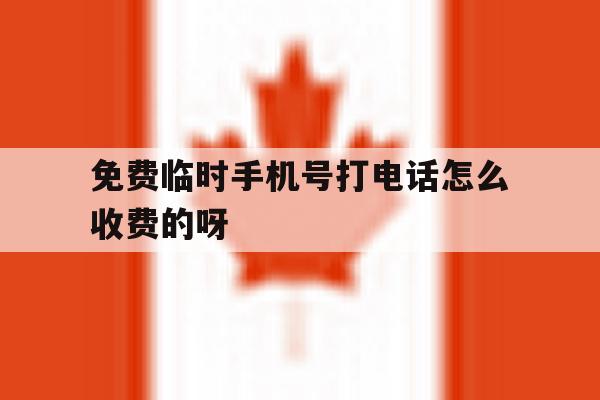 免费临时手机号打电话怎么收费的呀的简单介绍 免费临时手机号打电话怎么收费的呀的简单介绍