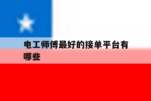 电工师傅最好的接单平台有哪些 电工师傅最好的接单平台有哪些