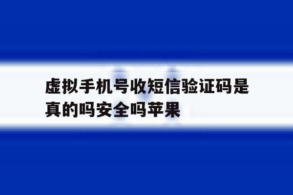 包含虚拟手机号收短信验证码是真的吗安全吗苹果的词条 包含虚拟手机号收短信验证码是真的吗安全吗苹果的词条