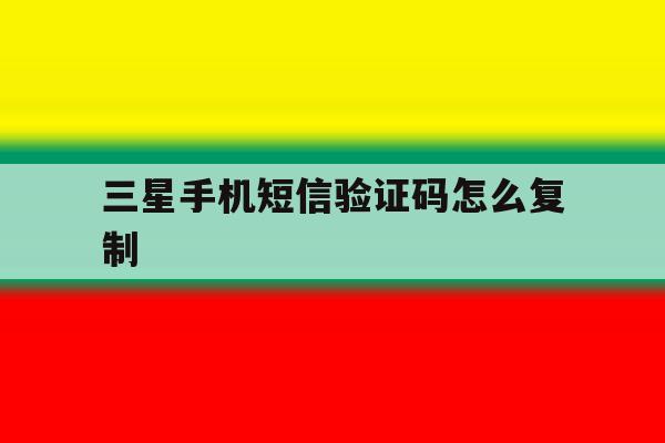 三星手机短信验证码怎么复制 三星手机短信验证码怎么复制