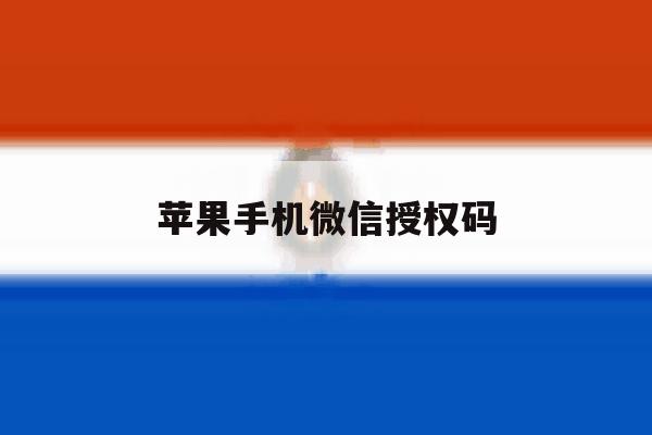 苹果手机微信授权码 苹果手机微信授权码