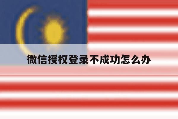 微信授权登录不成功怎么办