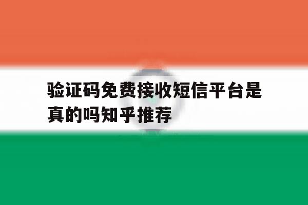验证码免费接收短信平台是真的吗知乎推荐 验证码免费接收短信平台是真的吗知乎推荐