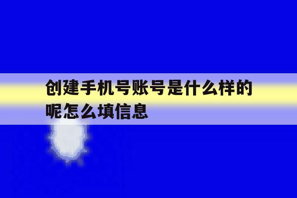 创建手机号账号是什么样的呢怎么填信息 创建手机号账号是什么样的呢怎么填信息