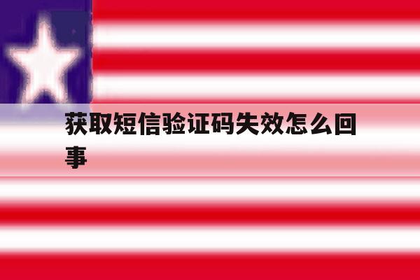 获取短信验证码失效怎么回事 获取短信验证码失效怎么回事