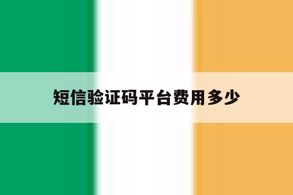 短信验证码平台费用多少 短信验证码平台费用多少
