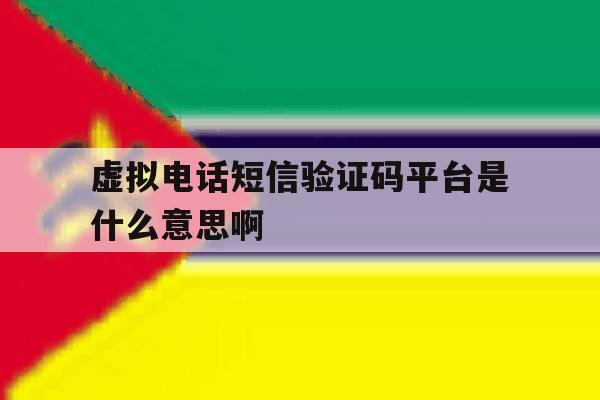 虚拟电话短信验证码平台是什么意思啊 虚拟电话短信验证码平台是什么意思啊