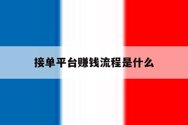 接单平台赚钱流程是什么 接单平台赚钱流程是什么