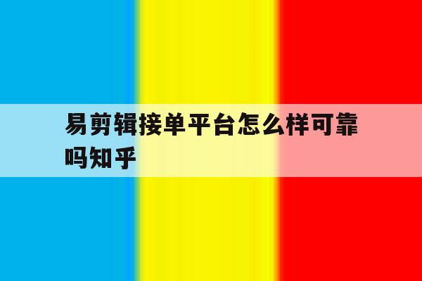 易剪辑接单平台怎么样可靠吗知乎的简单介绍 易剪辑接单平台怎么样可靠吗知乎的简单介绍