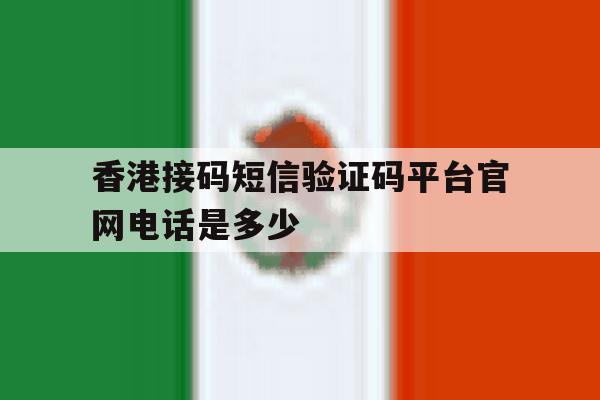 香港接码短信验证码平台官网电话是多少 香港接码短信验证码平台官网电话是多少