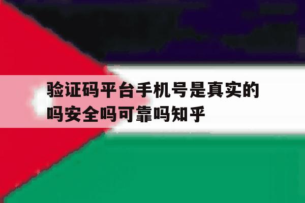 关于验证码平台手机号是真实的吗安全吗可靠吗知乎的信息 关于验证码平台手机号是真实的吗安全吗可靠吗知乎的信息