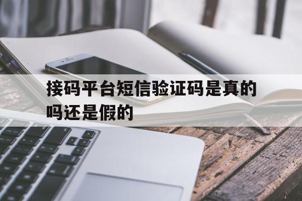 接码平台短信验证码是真的吗还是假的 接码平台短信验证码是真的吗还是假的
