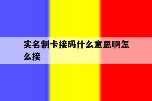 实名制卡接码什么意思啊怎么接 实名制卡接码什么意思啊怎么接