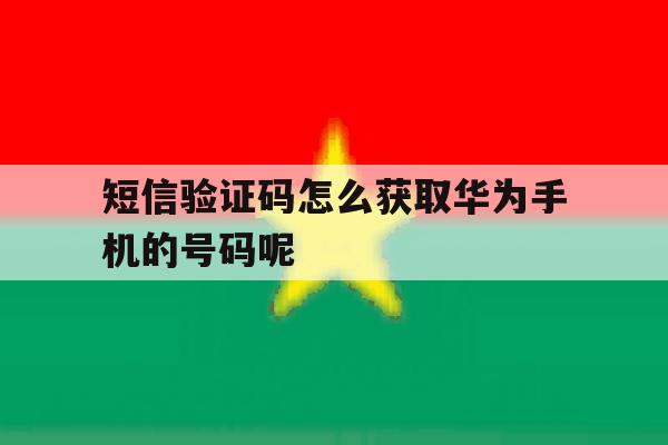 短信验证码怎么获取华为手机的号码呢 短信验证码怎么获取华为手机的号码呢