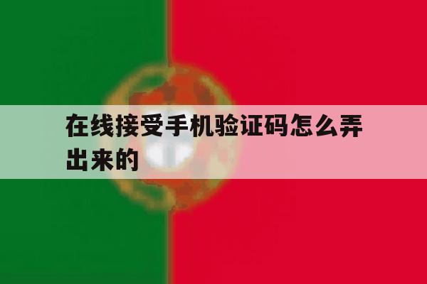 在线接受手机验证码怎么弄出来的 在线接受手机验证码怎么弄出来的